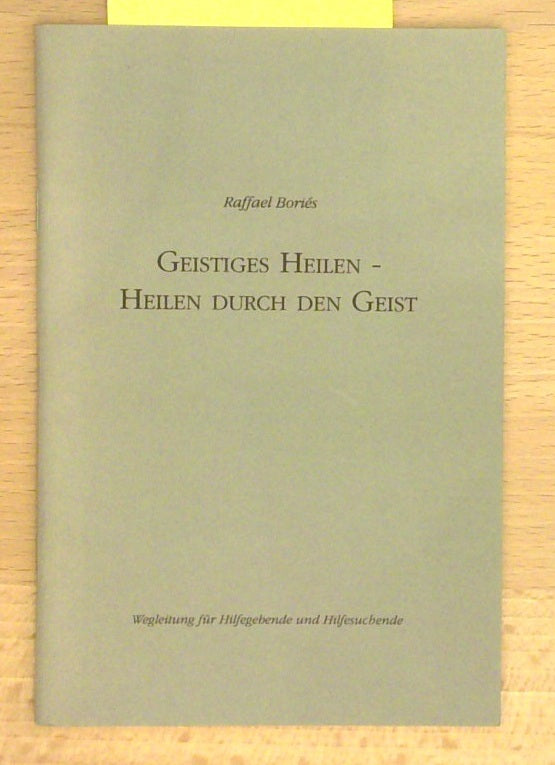 Geistiges Heilen - Heilen durch den Geist: Wegleitug für Hilfegebende und Hilfesuchende