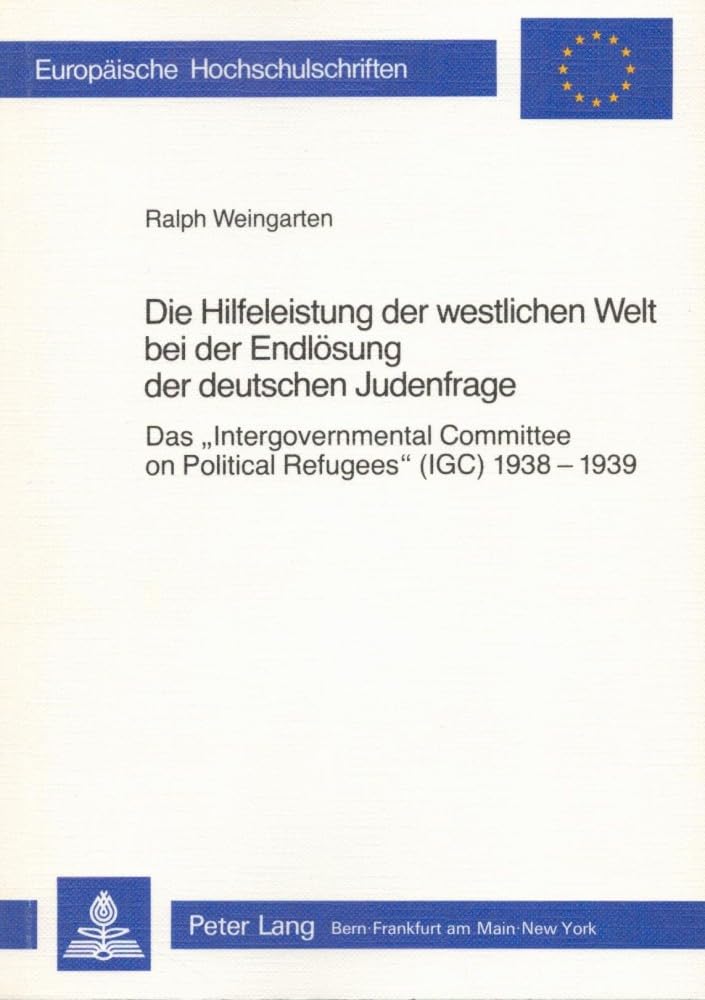Die Hilfeleistung der westlichen Welt bei der Endlösung der deutschen Judenfrage: Das «Intergovernmental Committee on Political Refugees» (IGC) ... / Série 3: Histoire et sciences auxiliaires) cover image
