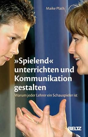 »Spielend« unterrichten und Kommunikation gestalten: Warum jeder Lehrer ein Schauspieler ist cover image