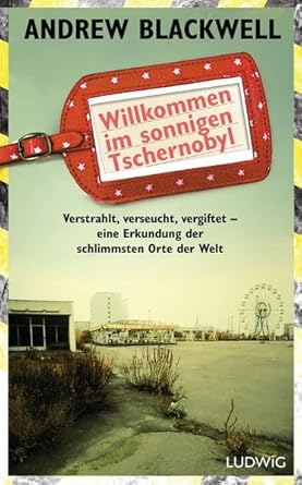 Willkommen im sonnigen Tschernobyl: Verstrahlt, verseucht, vergiftet - eine Erkundung der schlimmsten Orte der Welt cover image