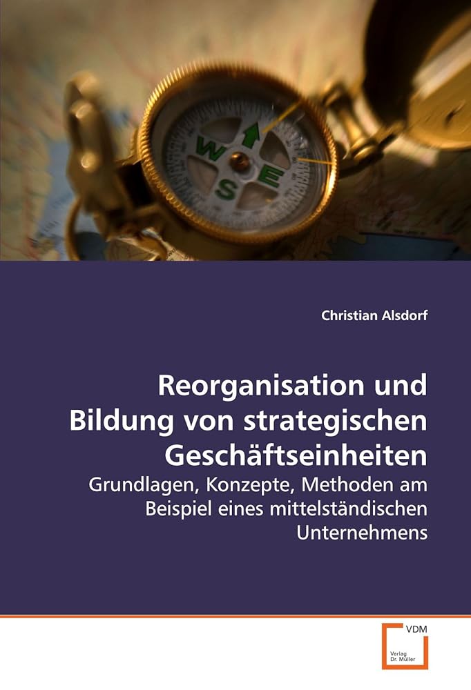 Reorganisation und Bildung von strategischen Geschäftseinheiten: Grundlagen, Konzepte, Methoden am Beispiel eines mittelständischen Unternehmens cover image
