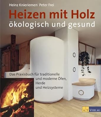 Heizen mit Holz - ökologisch und gesund: Das Parxisbuch für traditionelle und moderne Öfen, Heizsysteme und Herde cover image
