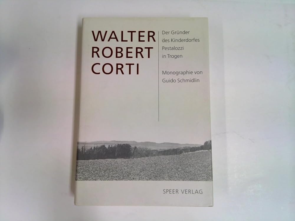 Walter Robert Corti: Leben und Werk des Gründers des Kinderdorfes Pestalozzi in Trogen. Eine Monographie cover image