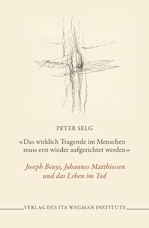 «Das wirklich Tragende im Menschen muss erst wieder aufgerichtet werden»: Joseph Beuys, Johannes Matthiessen und das Leben im Tod cover image