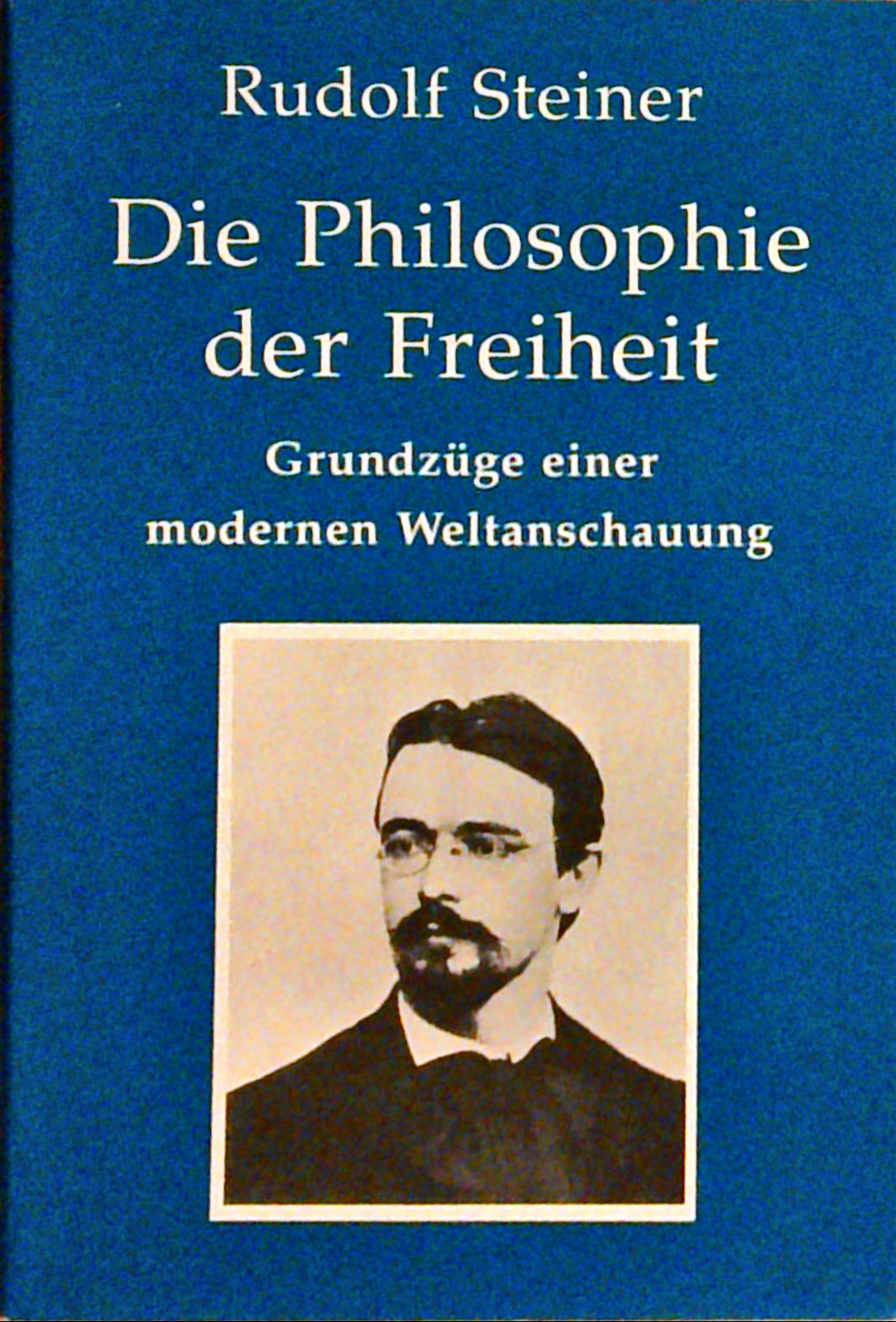 Die Philosophie der Freiheit. Grundzüge einer modernen Weltanschauung.
