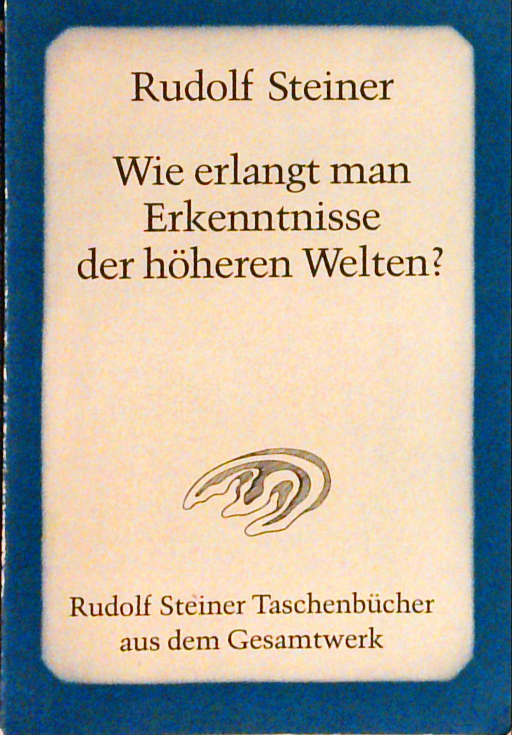 Wie erlangt man Erkenntnisse der höheren Welten? (Rudolf Steiner Taschenbücher aus dem Gesamtwerk)
