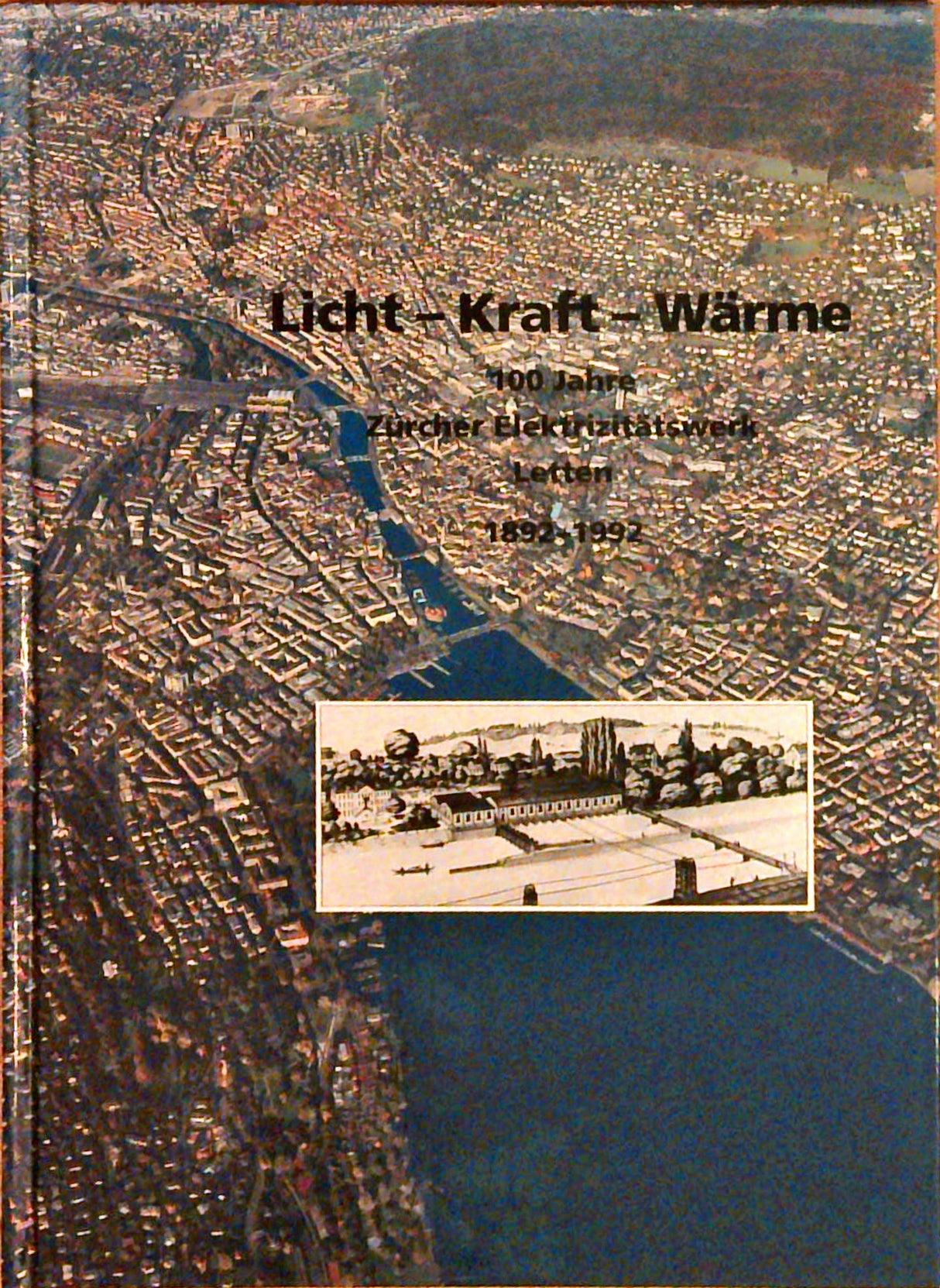 Licht, Kraft, Wärme. 100 Jahre Zürcher Elektrizitätswerk Letten. 1892 - 1992