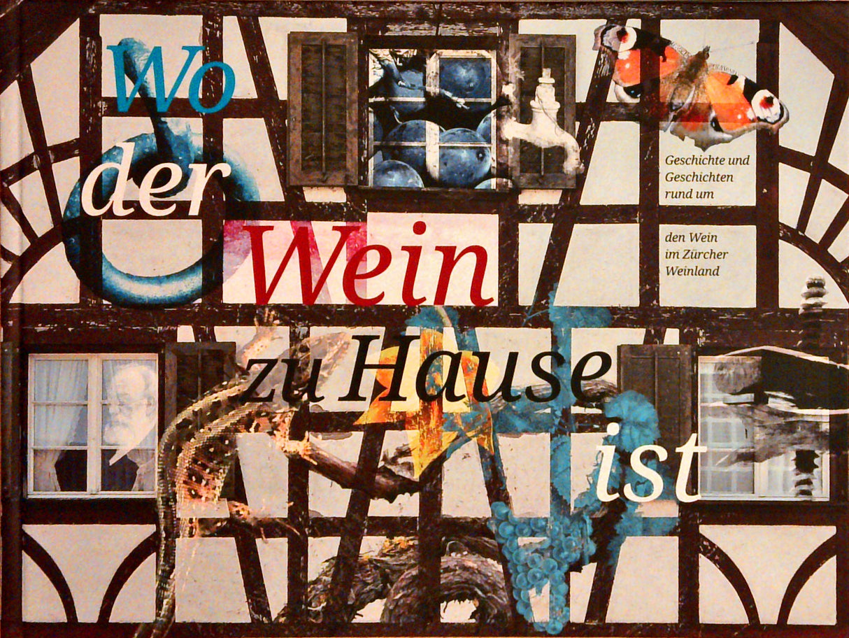 Wo der Wein zu Hause ist. Geschichte und Geschichten rund um den Wein im Zürcher Weinland