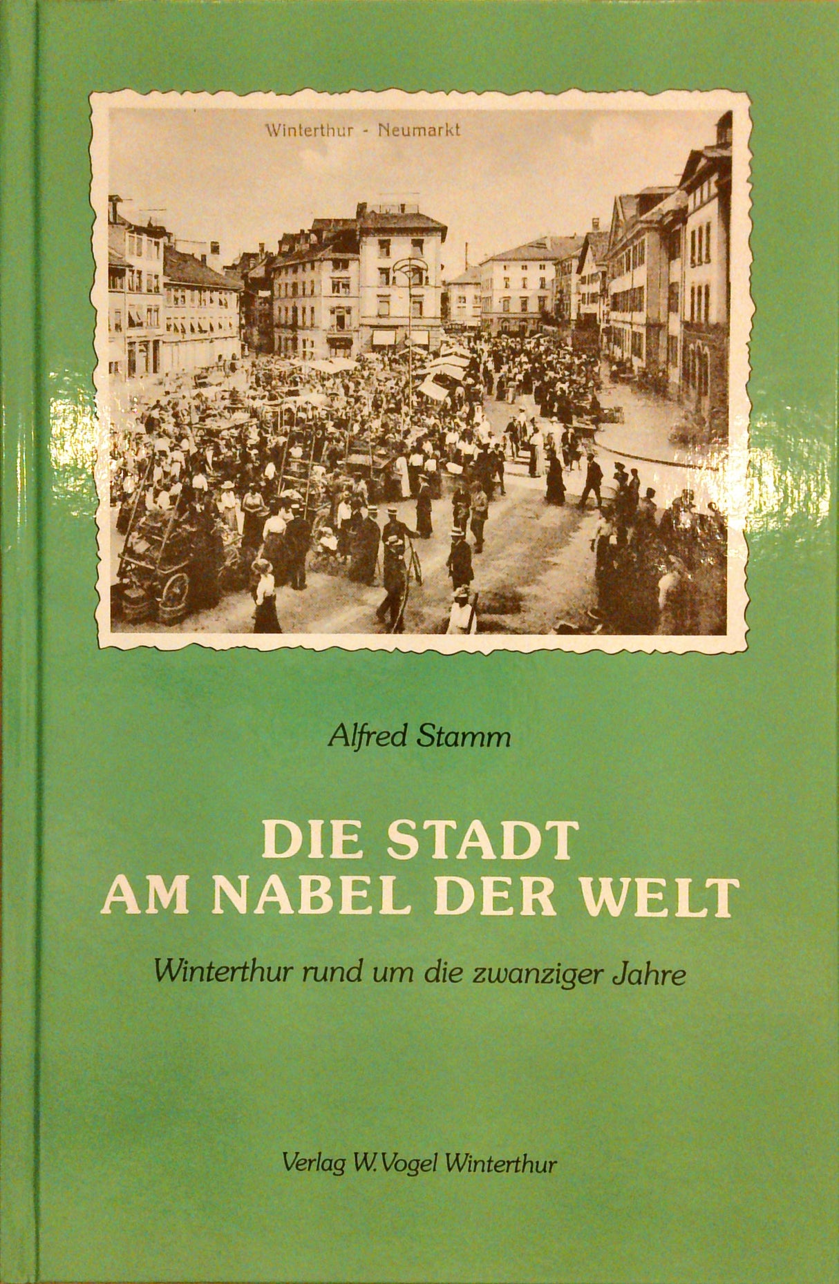 Die Stadt am Nabel der Welt : Winterthur rund um die zwanziger Jahre.