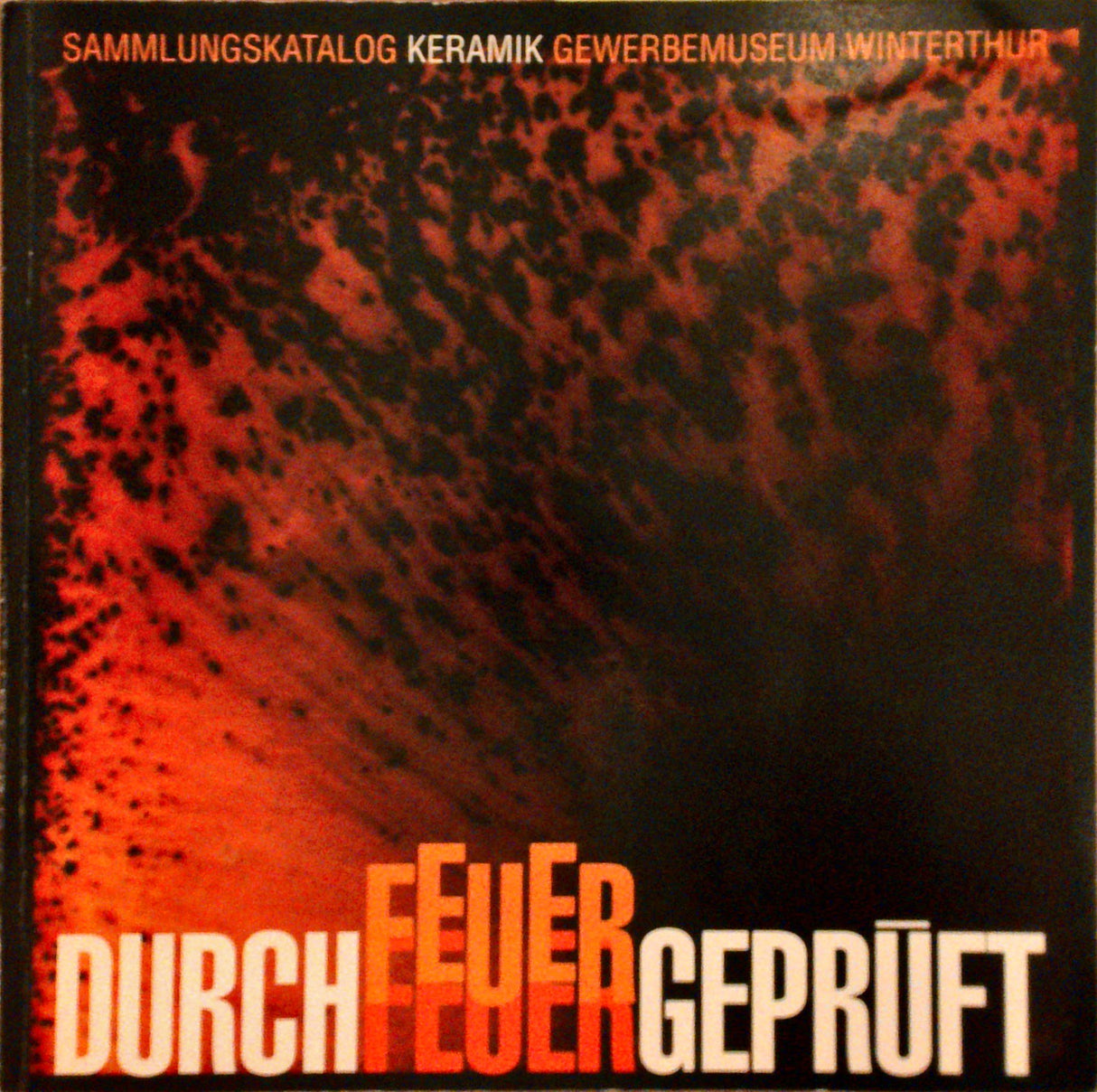 Durch Feuer geprüft: Sammlungskatalog Keramik des Gewerbemuseums Winterthur: Gefässkeramik, Keramikplastik und Fliesen.