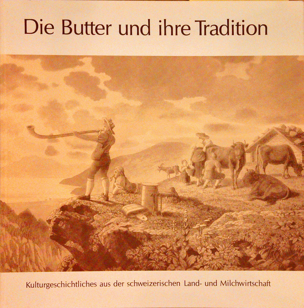 Die Butter und ihre Tradition. Kulturgeschichtliches aus der schweizerischen Land- und Milchwirtschaft