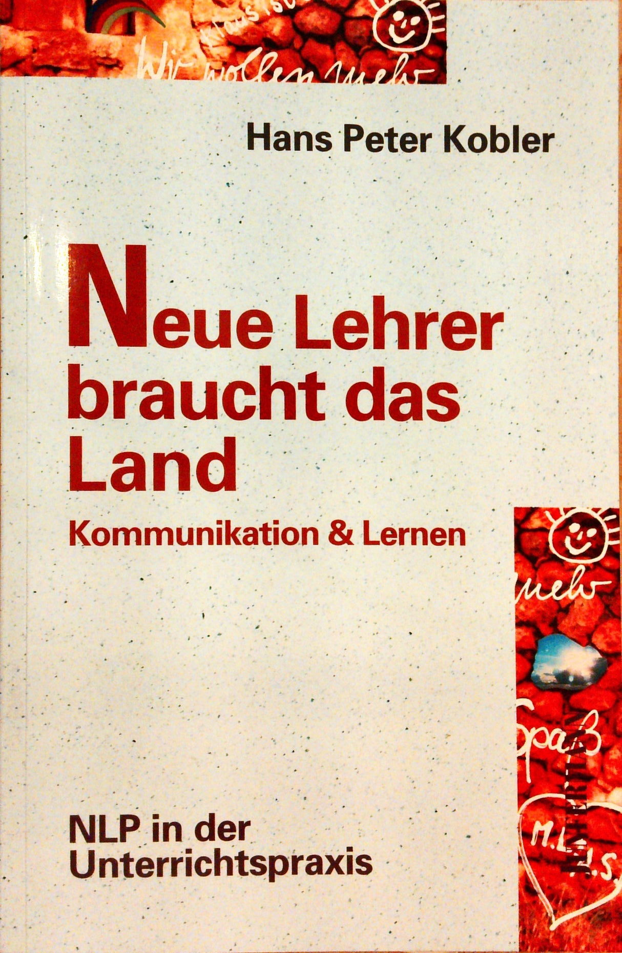 Neue Lehrer braucht das Land. Kommunikation & Lernen ; NLP in der Unterrichtspraxis.