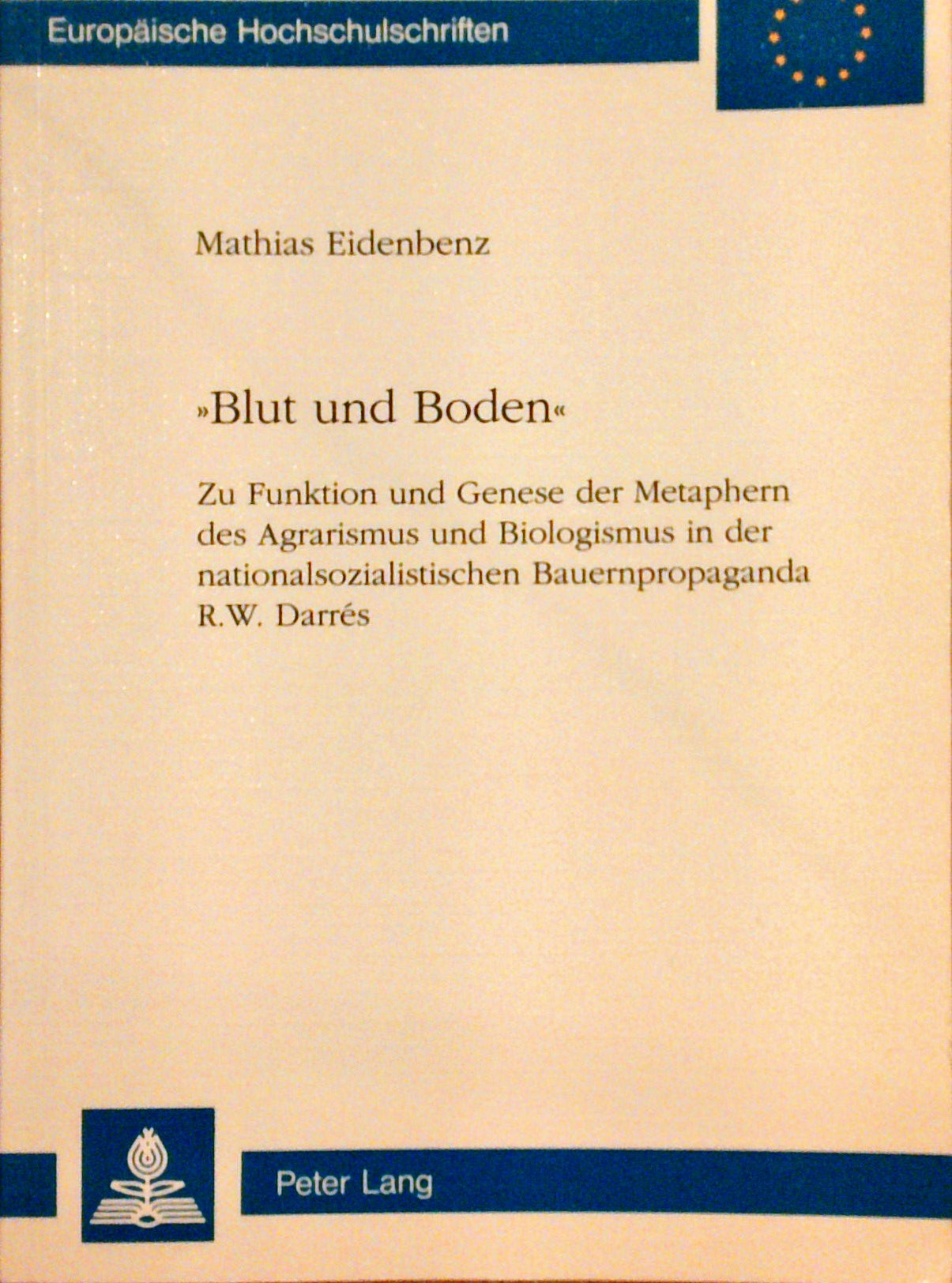 «Blut und Boden»: Zu Funktion und Genese der Metaphern des Agrarismus und Biologismus in der nationalsozialistischen Bauernpropaganda R.W. Darrés ... / Série 3: Histoire et sciences auxiliaires)