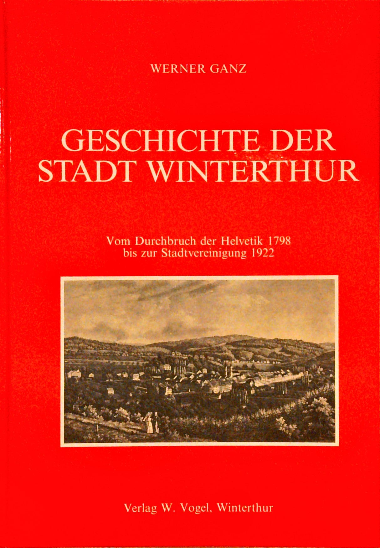 Geschichte der Stadt Winterthur. Vom Durchbruch der Helvetik 1798 bis zur Stadtvereinigung 1922.