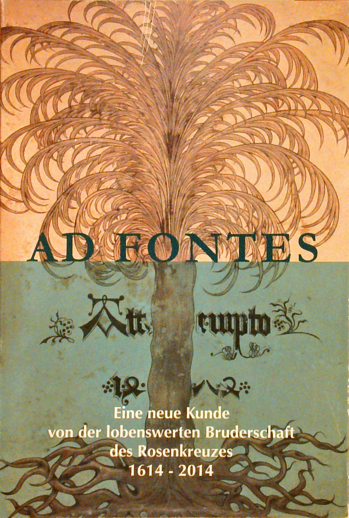Ad Fontes: Eine neue Kunde von der lobenswerten Bruderschaft des Rosenkreuzes 1614 - 2014