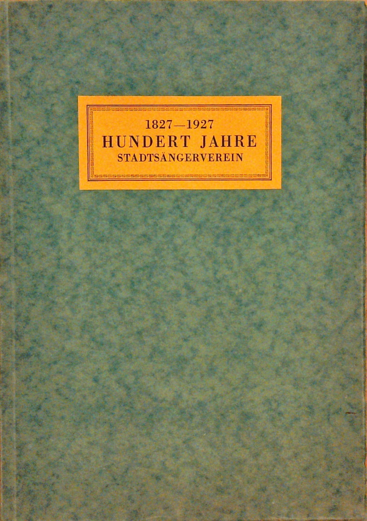 1827-1927 Hundert Jahre Stadtsängerverein. Festschrift zur ersten Jahrhundertsfeier