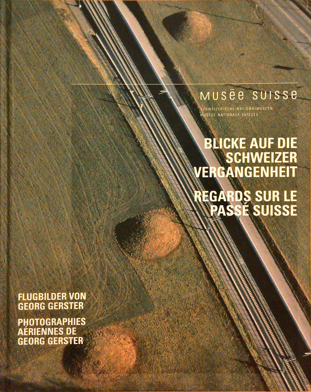 Blicke auf die Schweizer Vergangenheit: Flugbilder von Georg Gerster / Regards sur le passé Suisse: Photographies Aériennes de Georg Ferster