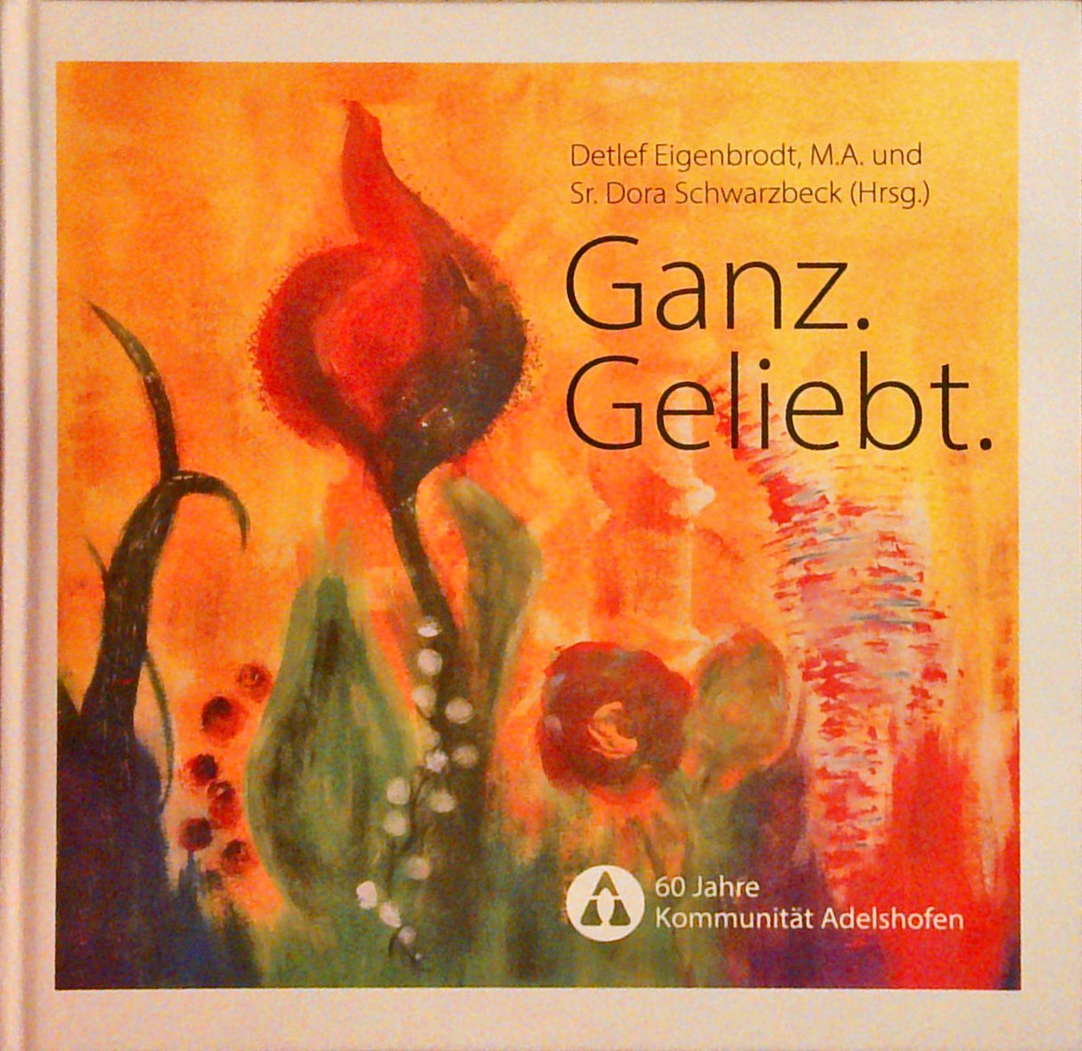 Ganz. Geliebt. 60 Jahre Kommunität Adelshofen