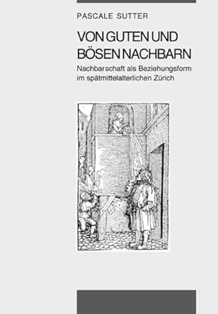 Von guten und bösen Nachbarn: Nachbarschaft als Beziehungsform im spätmittelalterlichen Zürich cover image