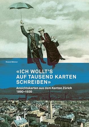 «Ich wollt’s auf tausend Karten schreiben»: Ansichtskarten aus dem Kanton Zürich 1890–1930. Mit einem Beitrag von Jochen Hesse (Mitteilungen der Antiquarischen Gesellschaft in Zürich) cover image