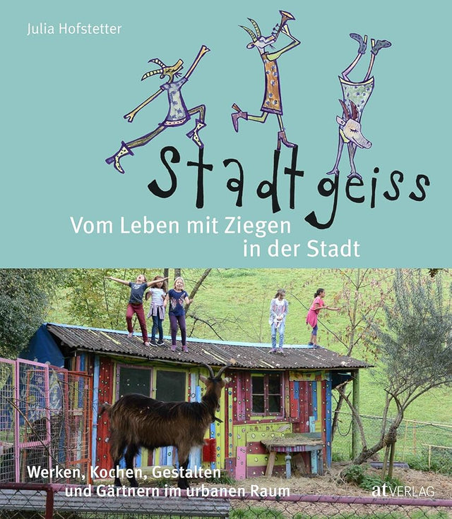 Stadtgeiss: Vom Leben mit Ziegen in der Stadt Werken, Kochen, Gestalten und Gärtnern im urbanen Raum cover image