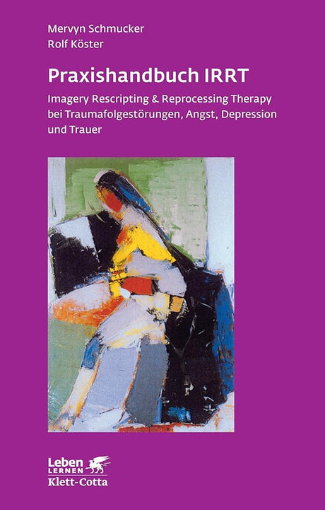 Praxishandbuch IRRT: Imagery Rescripting & Reprocessing Therapy bei Traumafolgestörungen, Angst, Depression und Trauer (Leben lernen) cover image