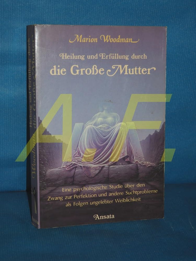 Heilung und Erfüllung durch die Grosse Mutter. Eine psychologische Studie über den Zwang zur Perfektion und andere Suchtprobleme als Folgen ungelebter Weiblichkeit cover image