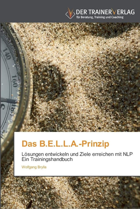 Das B.E.L.L.A.-Prinzip: Lösungen entwickeln und Ziele erreichen mit NLP Ein Trainingshandbuch cover image