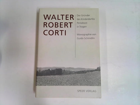 Walter Robert Corti: Leben und Werk des Gründers des Kinderdorfes Pestalozzi in Trogen. Eine Monographie cover image