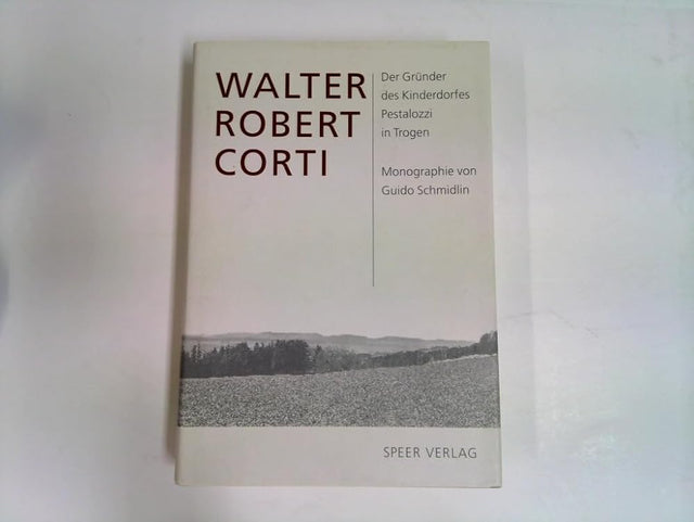 Walter Robert Corti: Leben und Werk des Gründers des Kinderdorfes Pestalozzi in Trogen. Eine Monographie cover image