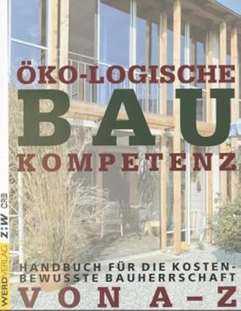 Öko-logische Baukompetenz. Handbuch für die kostenbewußte Bauherrschaft von A-Z: Handbuch für die kostenbewusste Bauherrschaft von A - Z. Deutsche Ausgabe cover image