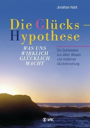 Die Glückshypothese: Was uns wirklich glücklich macht. Die Quintessenz aus altem Wissen und moderner Glücksforschung cover image