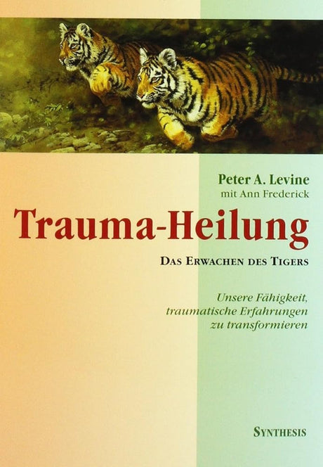 Trauma-Heilung: Das Erwachen des Tigers. Unsere Fähigkeit, traumatische Erfahrungen zu transformieren: Das Erwachen des Tigers. Unsere Fähigkeit, traumatische Erfahrung zu transformieren cover image