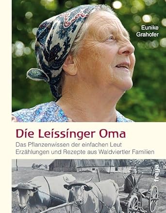 Die Leissinger Oma: Das Pflanzenwissen der einfachen Leut. Erzählungen und Rezepte aus Waldviertler Familien cover image