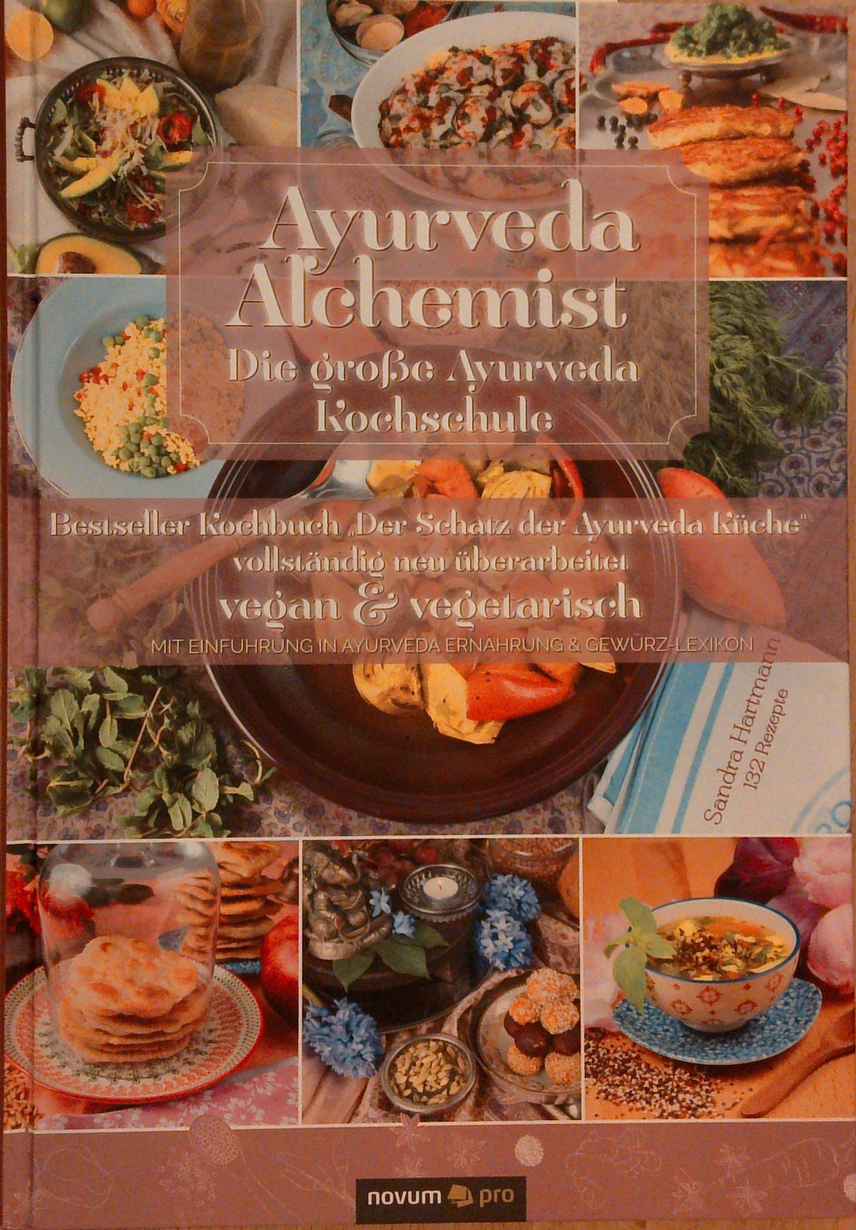 Ayurveda Alchemist: Die grosse Ayurveda Kochschule Der Schatz der Ayurveda Küche: Die grosse Ayurveda Kochschule. Vegan & Vegetarisch