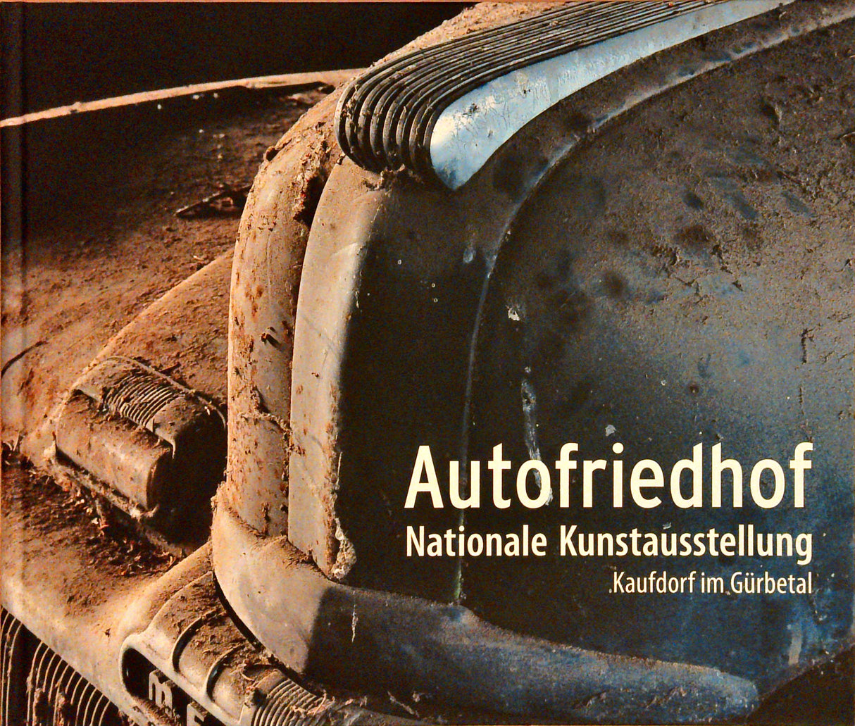Autofriedhof : nationale Kunstausstellung, Kaufdorf im Gürbetal ; [31. Mai bis 12. Oktober 2008].
