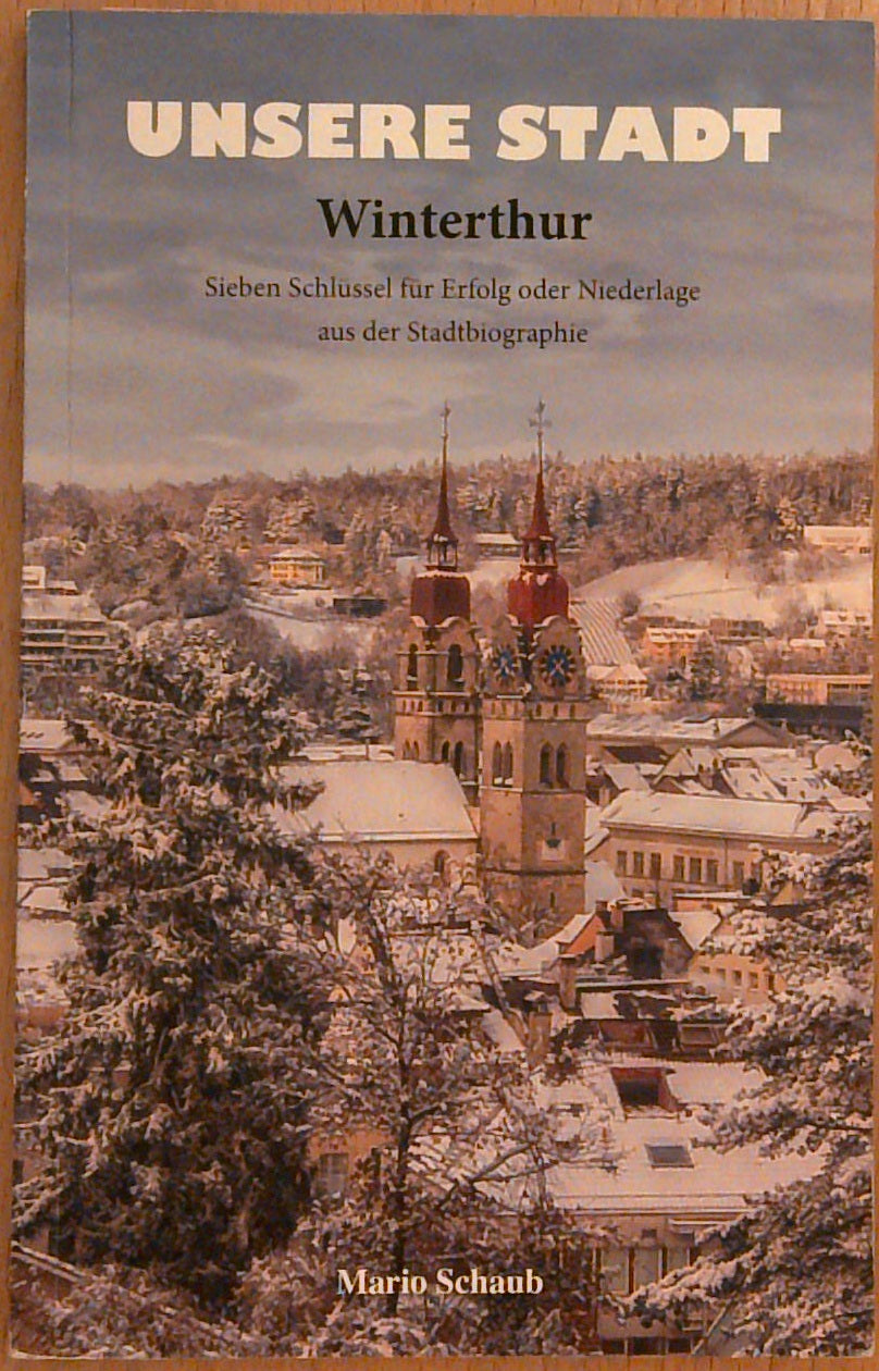 Unsere Stadt Winterthur. Sieben Schlüssel für Erfolg oder Niederlage aus der Stadtbiographie