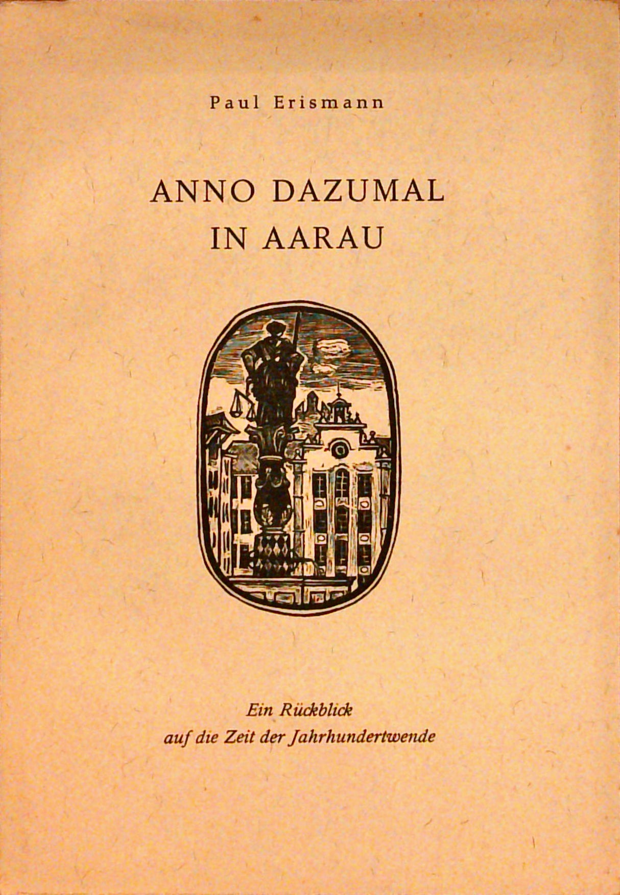 Anno dazumal in Aarau. Ein lokalgeschichtlicher Rückblick auf die Zeit der Jahrhundertwende