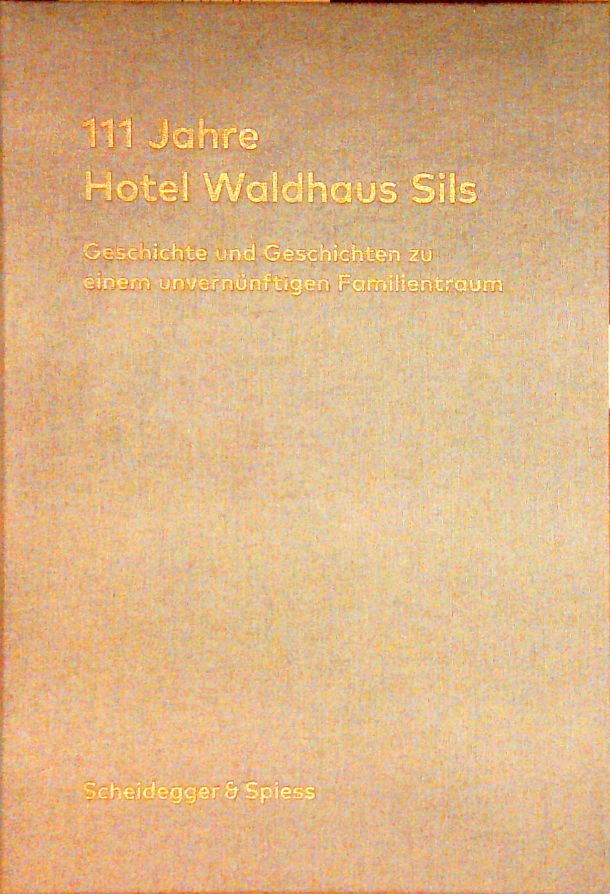 111 Jahre Hotel Waldhaus Sils: Geschichte und Geschichten zu einem unvernünftigen Familientraum