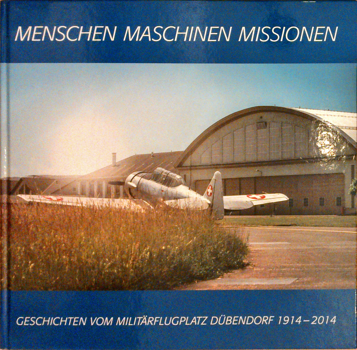 Menschen, Maschinen, Missionen. Geschichten vom Militärflugplatz Dübendorf 1914-2014.
