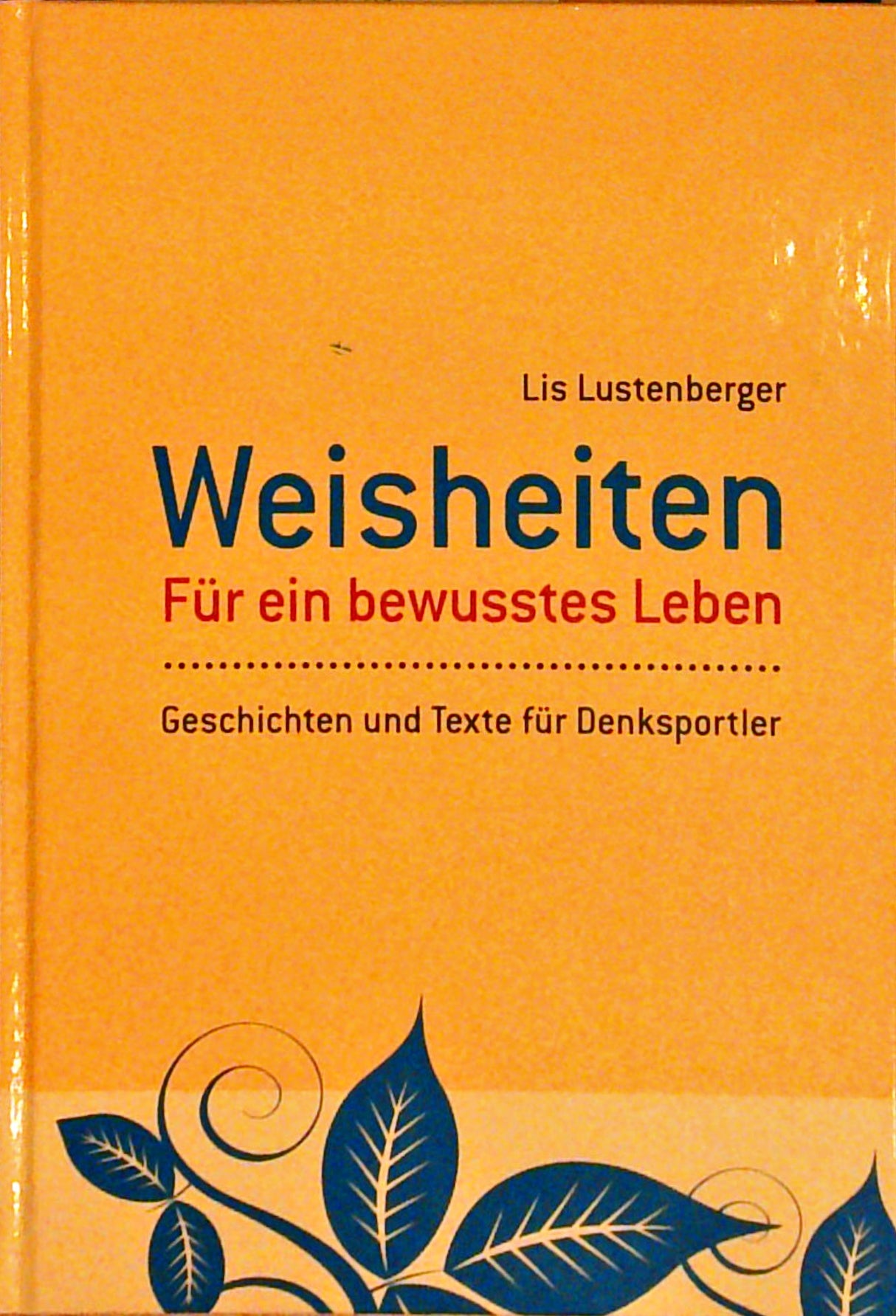 Weisheiten. Für ein bewusstes Leben. Geschichten und Texte für Denksportler.
